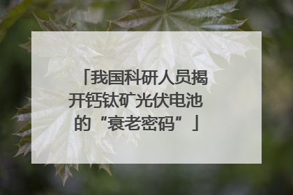 我国科研人员揭开钙钛矿光伏电池的“衰老密码”