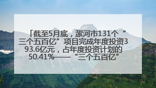 截至5月底，漯河市131个“三个五百亿”项目完成年度投资393.6亿元，占年度投资计划的50.41%——“三个五百亿”项目带动产业提质升级