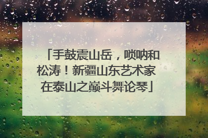 手鼓震山岳，唢呐和松涛！新疆山东艺术家在泰山之巅斗舞论琴