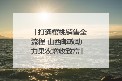 打通樱桃销售全流程 山西邮政助力果农增收致富