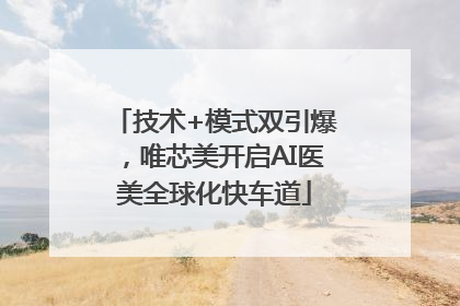 技术+模式双引爆，唯芯美开启AI医美全球化快车道