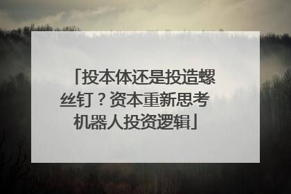 投本体还是投造螺丝钉？资本重新思考机器人投资逻辑