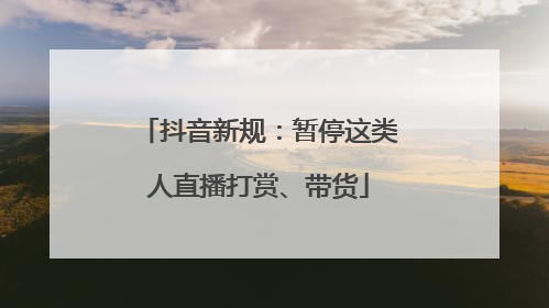 抖音新规：暂停这类人直播打赏、带货