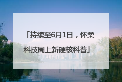 持续至6月1日，怀柔科技周上新硬核科普