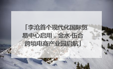 李沧首个现代化国际贸易中心启用，金水·伍合跨境电商产业园启航