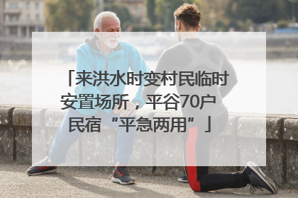 来洪水时变村民临时安置场所，平谷70户民宿“平急两用”