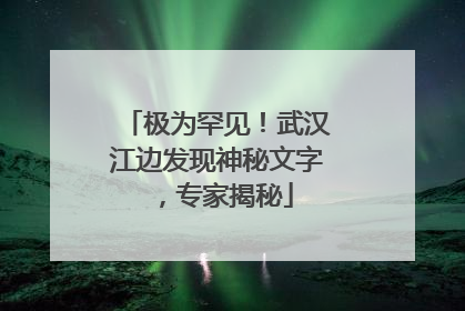 极为罕见！武汉江边发现神秘文字，专家揭秘