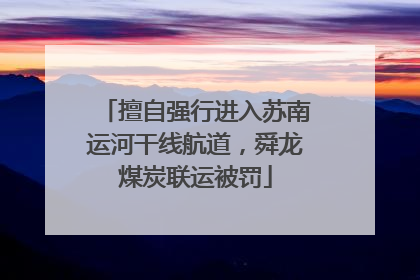 擅自强行进入苏南运河干线航道，舜龙煤炭联运被罚