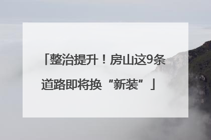整治提升！房山这9条道路即将换“新装”