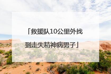 救援队10公里外找到走失精神病男子