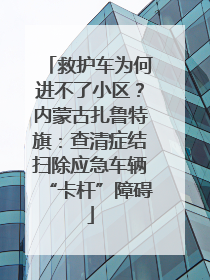 救护车为何进不了小区？内蒙古扎鲁特旗：查清症结扫除应急车辆“卡杆”障碍