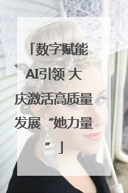 数字赋能 AI引领 大庆激活高质量发展“她力量”