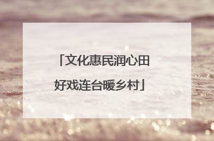 文化惠民润心田 好戏连台暖乡村