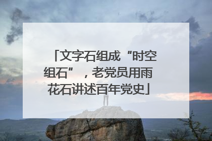 文字石组成“时空组石”，老党员用雨花石讲述百年党史