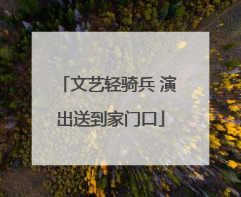 文艺轻骑兵 演出送到家门口
