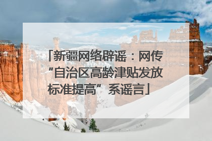 新疆网络辟谣：网传“自治区高龄津贴发放标准提高”系谣言