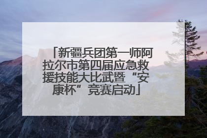 新疆兵团第一师阿拉尔市第四届应急救援技能大比武暨“安康杯”竞赛启动