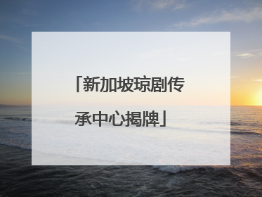 新加坡琼剧传承中心揭牌