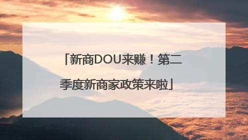 新商DOU来赚！第二季度新商家政策来啦