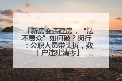 新房变违建房，“法不责众”如何破？闵行：公职人员带头拆，数十户违建清零