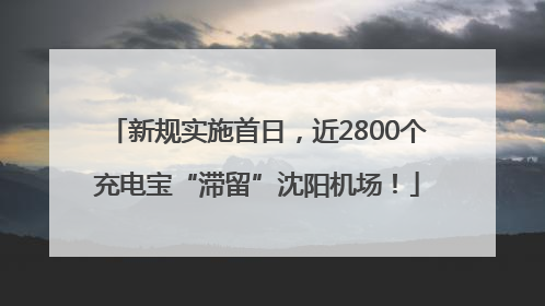 新规实施首日，近2800个充电宝“滞留”沈阳机场！