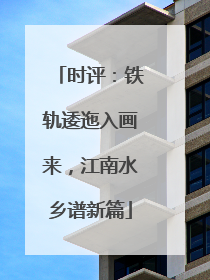 时评：铁轨逶迤入画来，江南水乡谱新篇