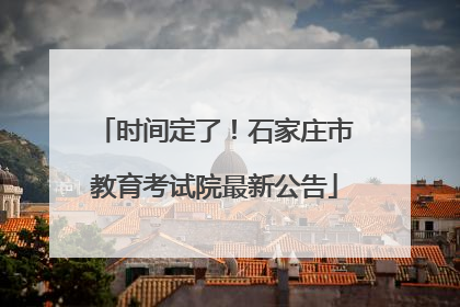 时间定了！石家庄市教育考试院最新公告