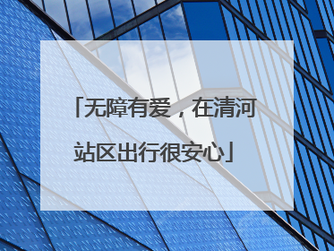 无障有爱，在清河站区出行很安心