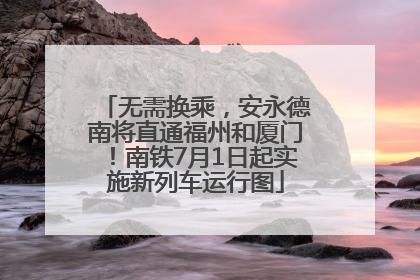 无需换乘，安永德南将直通福州和厦门！南铁7月1日起实施新列车运行图
