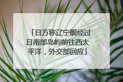 日方称辽宁舰经过日南部岛屿前往西太平洋，外交部回应