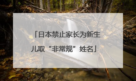 日本禁止家长为新生儿取“非常规”姓名