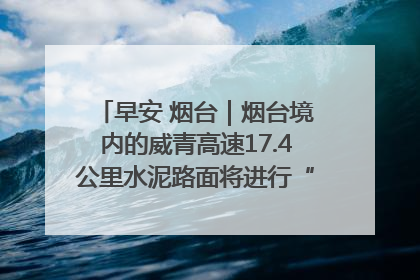 早安 烟台｜烟台境内的威青高速17.4公里水泥路面将进行“白改黑”改造