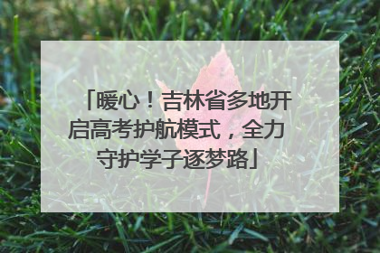 暖心！吉林省多地开启高考护航模式，全力守护学子逐梦路