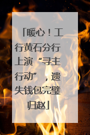 暖心！工行黄石分行上演“寻主行动”，遗失钱包完璧归赵