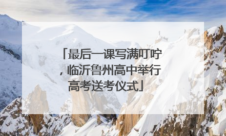 最后一课写满叮咛，临沂鲁州高中举行高考送考仪式