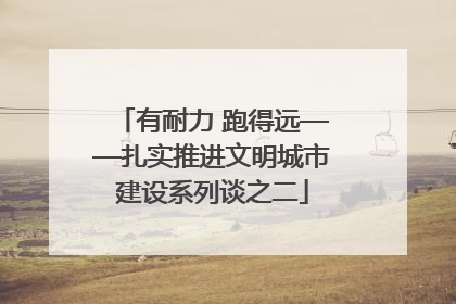 有耐力 跑得远——扎实推进文明城市建设系列谈之二