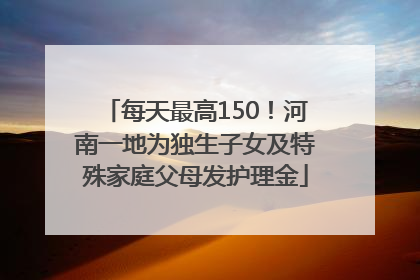 每天最高150！河南一地为独生子女及特殊家庭父母发护理金