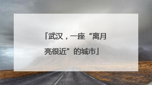 武汉，一座“离月亮很近”的城市