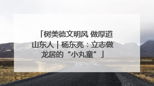 树美德文明风 做厚道山东人｜杨东亮：立志做龙居的“小丸童”