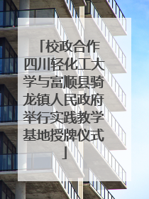 校政合作 四川轻化工大学与富顺县骑龙镇人民政府举行实践教学基地授牌仪式