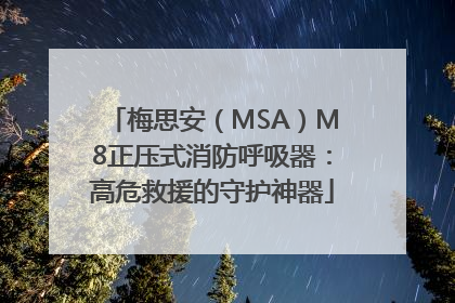 梅思安（MSA）M8正压式消防呼吸器：高危救援的守护神器