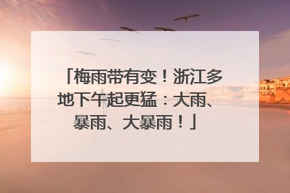 梅雨带有变！浙江多地下午起更猛：大雨、暴雨、大暴雨！