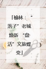 榆林：“落子”老城焕新 “盘活”文旅蝶变