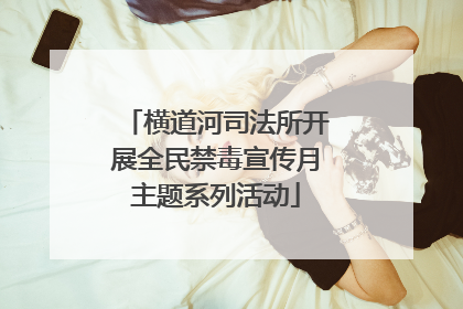 横道河司法所开展全民禁毒宣传月主题系列活动