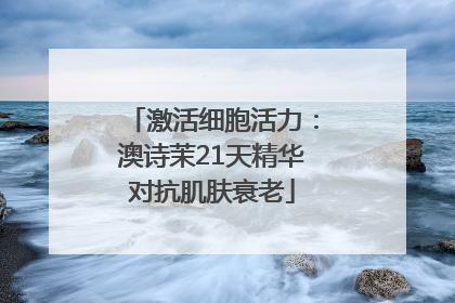激活细胞活力：澳诗茉21天精华对抗肌肤衰老