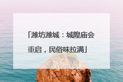 潍坊潍城：城隍庙会重启，民俗味拉满