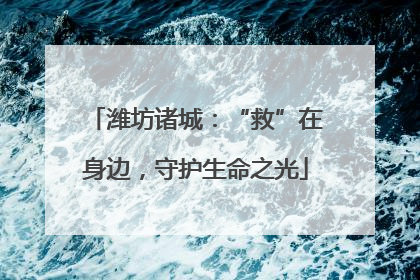 潍坊诸城：“救”在身边，守护生命之光