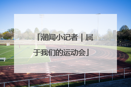 潮闻小记者｜属于我们的运动会