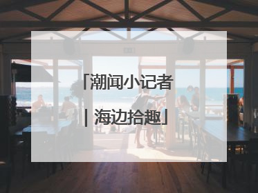 潮闻小记者｜海边拾趣