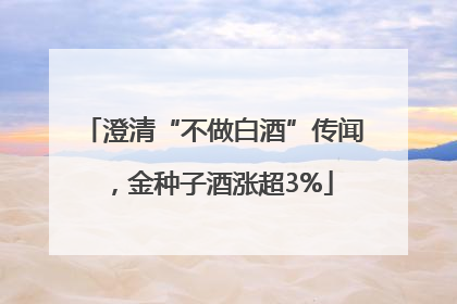 澄清“不做白酒”传闻，金种子酒涨超3%